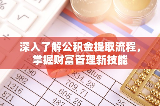 黄陂深入了解公积金提取流程，掌握财富管理新技能