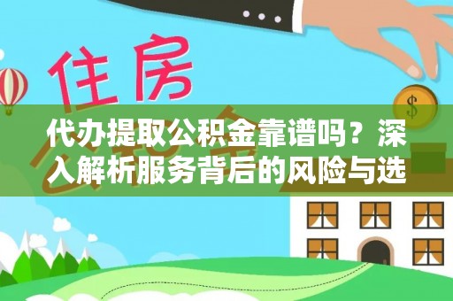 黄陂代办提取公积金靠谱吗？深入解析服务背后的风险与选择