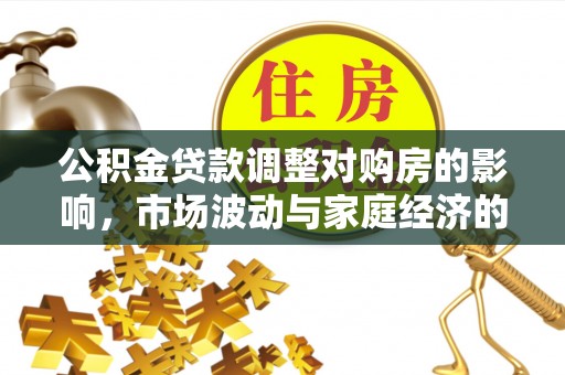 黄陂公积金贷款调整对购房的影响，市场波动与家庭经济的新考量