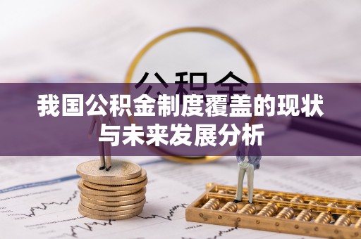 黄陂我国公积金制度覆盖的现状与未来发展分析