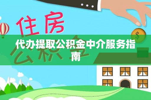 黄陂代办提取公积金中介服务指南