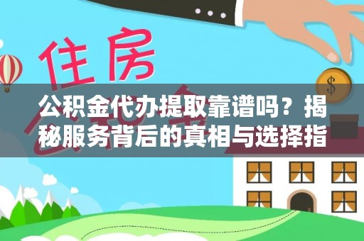 黄陂公积金代办提取靠谱吗？揭秘服务背后的真相与选择指南