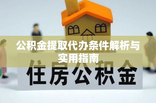黄陂公积金提取代办条件解析与实用指南