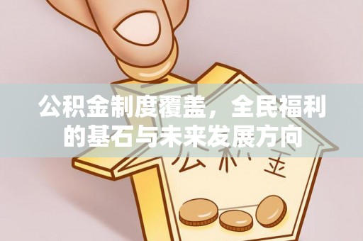 黄陂公积金制度覆盖，全民福利的基石与未来发展方向