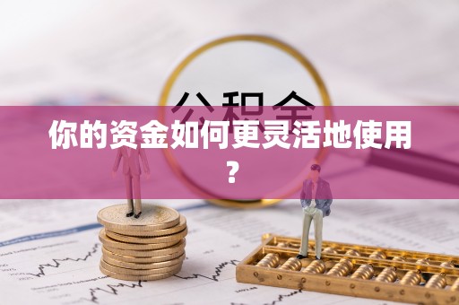 黄陂你的资金如何更灵活地使用？