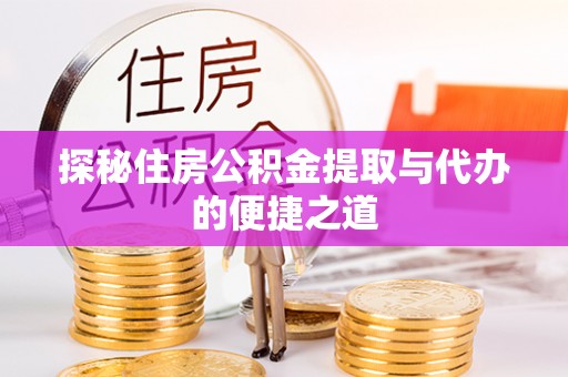黄陂探秘住房公积金提取与代办的便捷之道