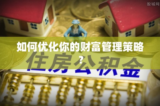 黄陂如何优化你的财富管理策略？