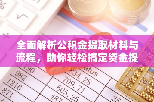 黄陂全面解析公积金提取材料与流程，助你轻松搞定资金提取！