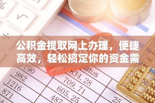 黄陂公积金提取网上办理，便捷高效，轻松搞定你的资金需求