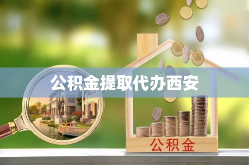 黄陂公积金提取代办西安