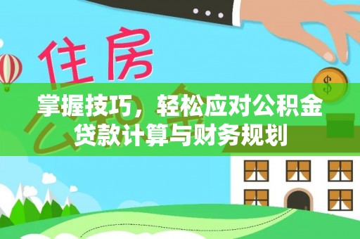 黄陂掌握技巧，轻松应对公积金贷款计算与财务规划