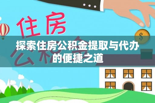 黄陂探索住房公积金提取与代办的便捷之道