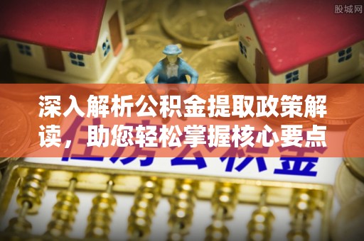 黄陂深入解析公积金提取政策解读，助您轻松掌握核心要点