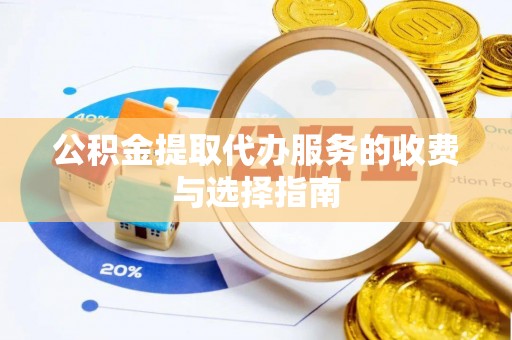 黄陂公积金提取代办服务的收费与选择指南