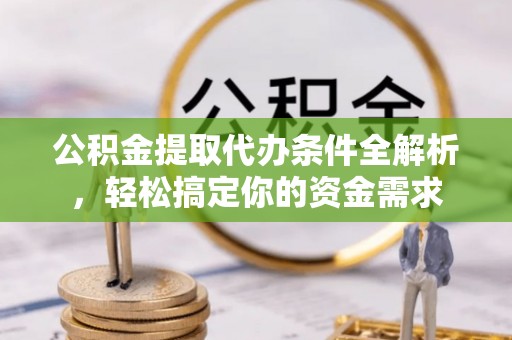 黄陂公积金提取代办条件全解析，轻松搞定你的资金需求