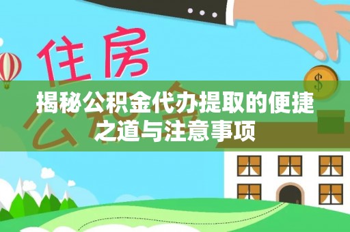 黄陂揭秘公积金代办提取的便捷之道与注意事项