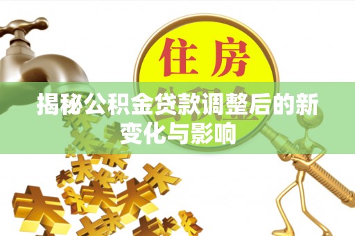 黄陂揭秘公积金贷款调整后的新变化与影响