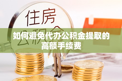 黄陂如何避免代办公积金提取的高额手续费