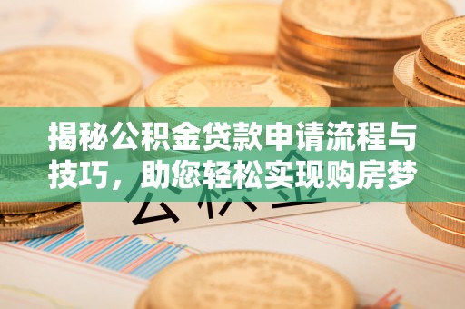 黄陂揭秘公积金贷款申请流程与技巧，助您轻松实现购房梦