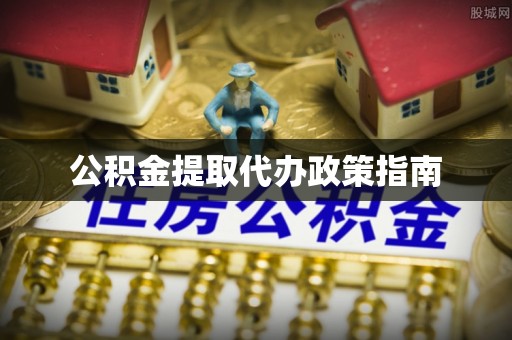 黄陂公积金提取代办政策指南