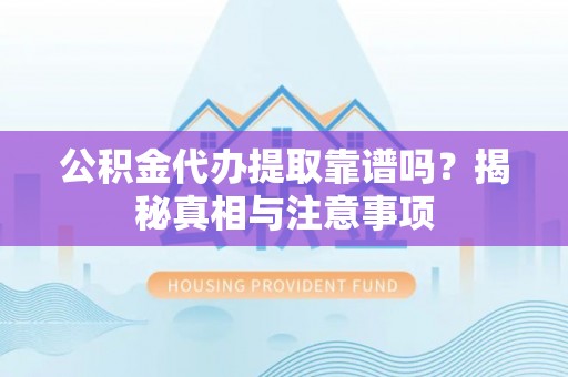 黄陂公积金代办提取靠谱吗？揭秘真相与注意事项