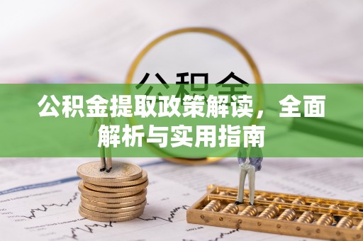 黄陂公积金提取政策解读，全面解析与实用指南