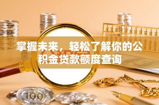 黄陂掌握未来，轻松了解你的公积金贷款额度查询