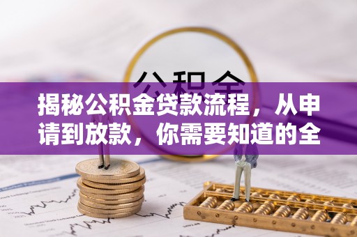 黄陂揭秘公积金贷款流程，从申请到放款，你需要知道的全攻略
