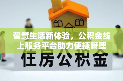 黄陂智慧生活新体验，公积金线上服务平台助力便捷管理