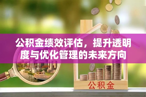 黄陂公积金绩效评估，提升透明度与优化管理的未来方向