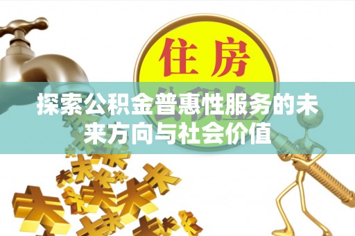 黄陂探索公积金普惠性服务的未来方向与社会价值