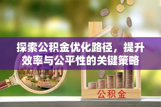 黄陂探索公积金优化路径，提升效率与公平性的关键策略
