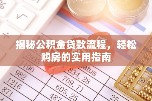 黄陂揭秘公积金贷款流程，轻松购房的实用指南