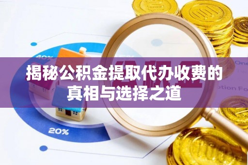 黄陂揭秘公积金提取代办收费的真相与选择之道