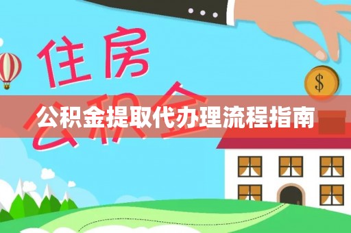 黄陂公积金提取代办理流程指南