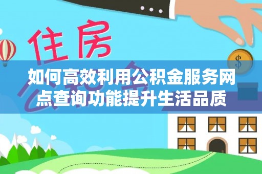 黄陂如何高效利用公积金服务网点查询功能提升生活品质