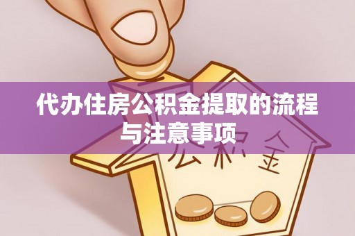 黄陂代办住房公积金提取的流程与注意事项