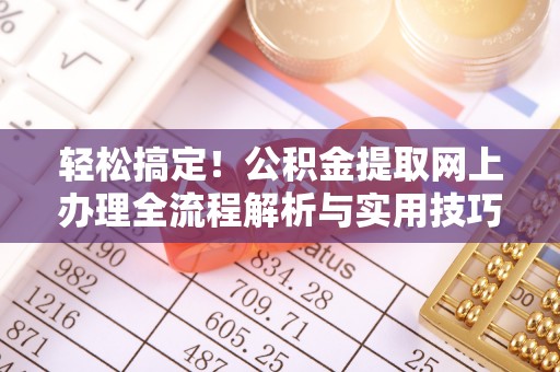 黄陂轻松搞定！公积金提取网上办理全流程解析与实用技巧