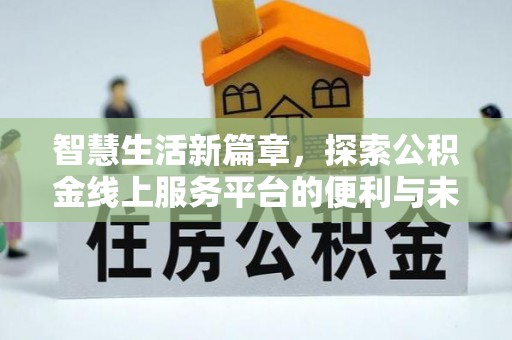 黄陂智慧生活新篇章，探索公积金线上服务平台的便利与未来