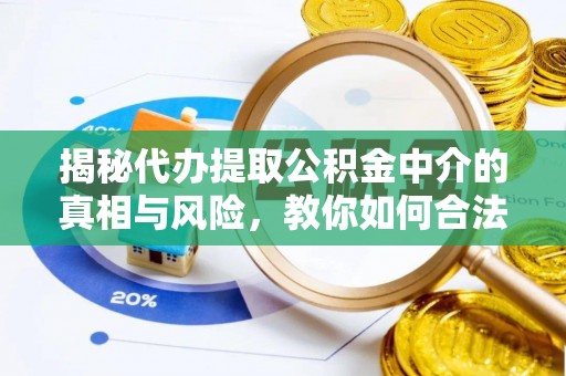 黄陂揭秘代办提取公积金中介的真相与风险，教你如何合法合规操作