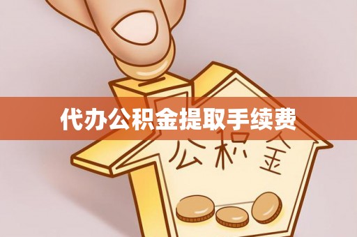 黄陂代办公积金提取手续费