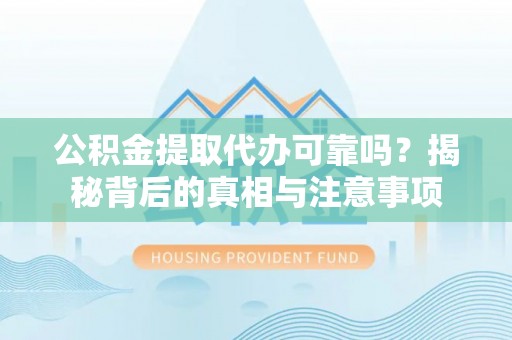 黄陂公积金提取代办可靠吗？揭秘背后的真相与注意事项