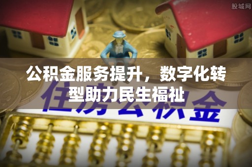 黄陂公积金服务提升，数字化转型助力民生福祉