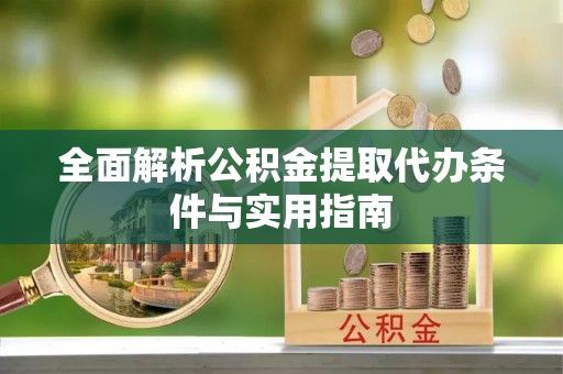 黄陂全面解析公积金提取代办条件与实用指南
