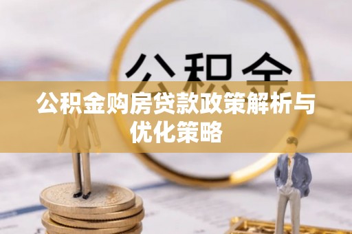 黄陂公积金购房贷款政策解析与优化策略
