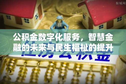 黄陂公积金数字化服务，智慧金融的未来与民生福祉的提升
