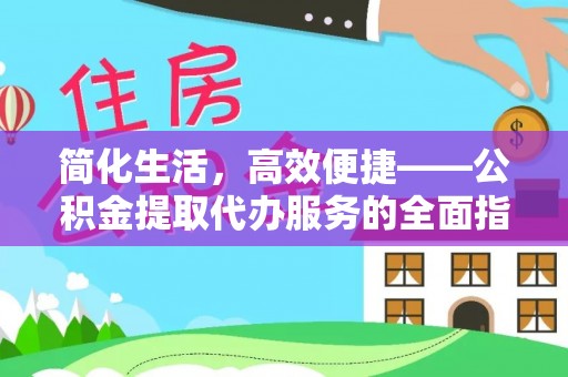 黄陂简化生活，高效便捷——公积金提取代办服务的全面指南