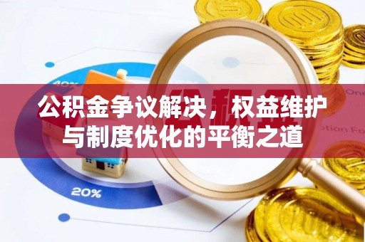 黄陂公积金争议解决，权益维护与制度优化的平衡之道