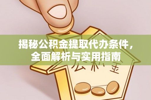 黄陂揭秘公积金提取代办条件，全面解析与实用指南