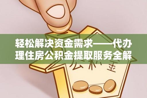 黄陂轻松解决资金需求——代办理住房公积金提取服务全解析